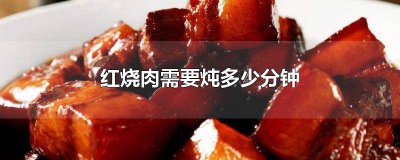 ​红烧肉需要炖煮多长时间才能熟 红烧肉需要炖煮多长时间好