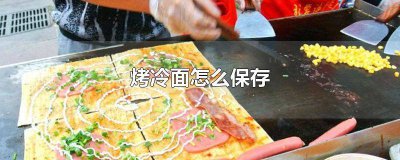 ​烤冷面怎么保存不硬 烤冷面怎么保存不干