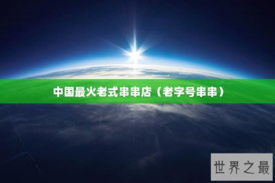 ​中国最火老式串串店（老字号串串）