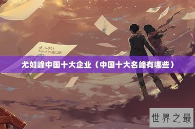 ​尤如峰中国十大企业（中国十大名峰有哪些）