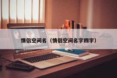 ​情侣空间名（情侣空间名字四字）