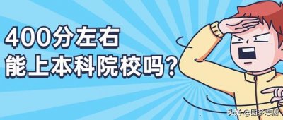 ​400分能上什么样的大学本科（400分左右能上本科院校吗）