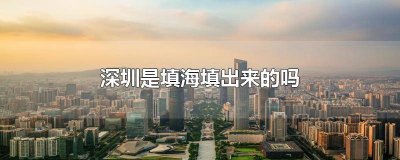 ​深圳哪个区是填海出来的地方 深圳哪些地方是填海
