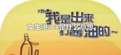 ​女生说acc是什么意思（女生说的ac是什么意思）
