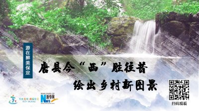 ​游在醉美保定｜今“西”胜往昔 绘出乡村新图景