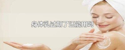 ​身体乳过期了还能用吗半个月 身体乳过期了还能用吗,有危害吗?