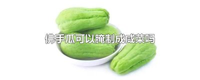 ​佛手瓜可以腌制成咸菜吗